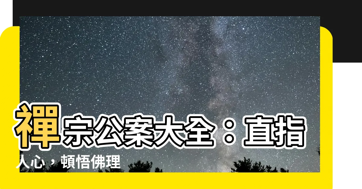 【禪宗公案大全】禪宗公案大全：直指人心，頓悟佛理