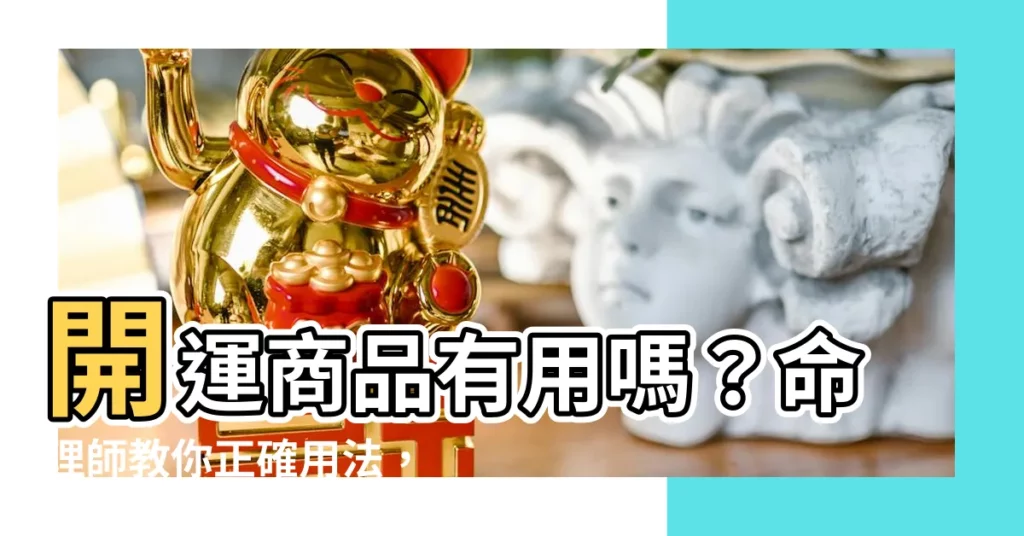 【開運商品有用嗎】開運商品有用嗎？命理師教你正確用法，讓好運不求自來！