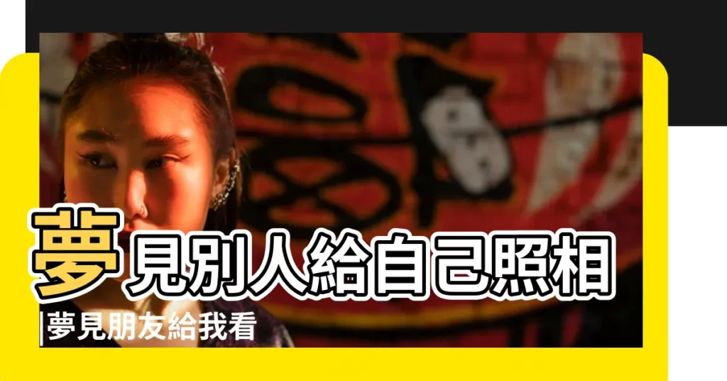夢見別人給自己照相 |夢見朋友給我看照片 |夢見別人給自己的照片 |【夢見同事給我照片】