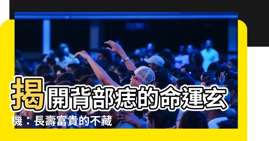 【背部 痣】揭開背部痣的命運玄機：長壽富貴的不藏之痣