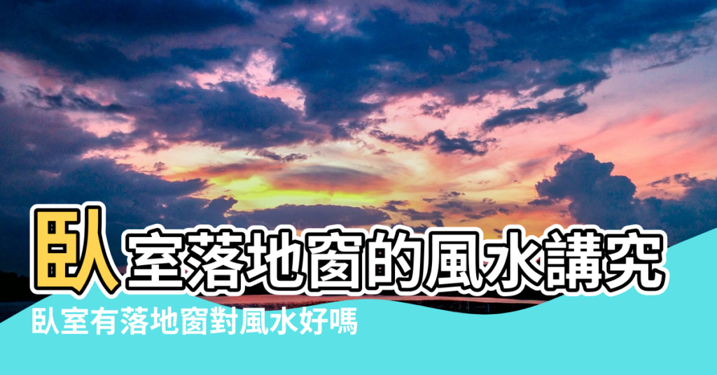 【家居臥室落地窗風水】臥室落地窗的風水講究 |臥室有落地窗對風水好嗎 |有哪些風水問題要注意 |