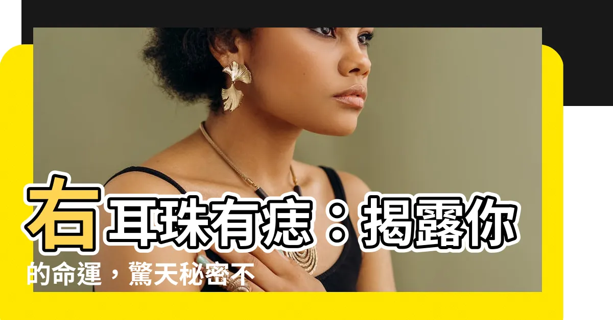 【右耳珠有痣】右耳珠有痣：揭露你的命運，驚天秘密不藏私！