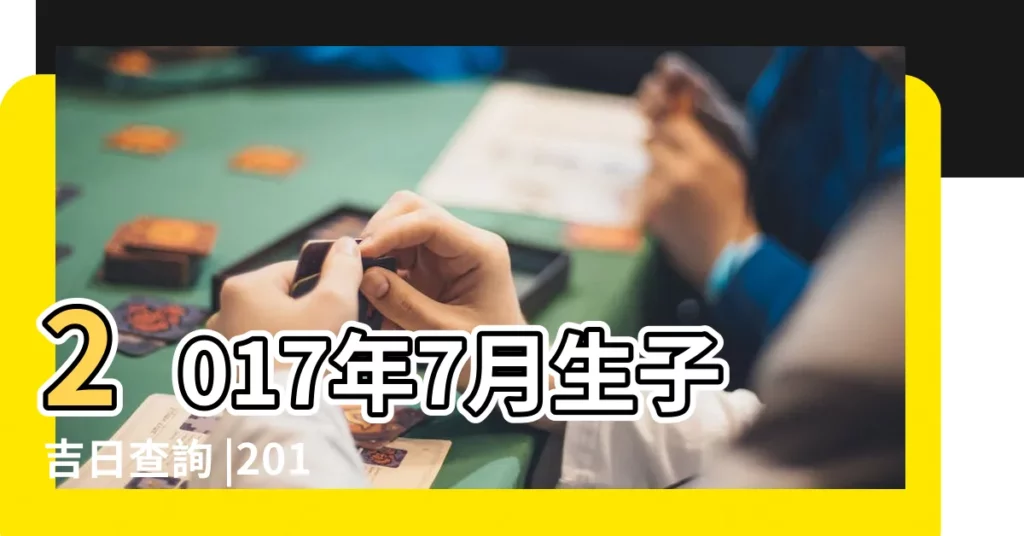 2017年7月生子吉日查詢 |2017年陰曆7月哪天出生好農曆七月生子黃道吉日 |2017年陰曆七月份出生的孩子是水命人嗎 |【2017年陰曆七月生孩子】