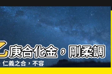 【乙庚合化金】乙庚合化金，剛柔調和，仁義之合，不容錯過！