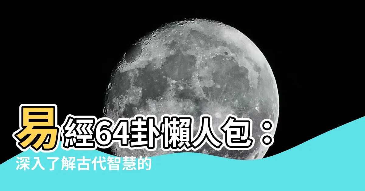 【易 經 六 十 四 卦詳解】易經64卦懶人包：深入瞭解古代智慧的指南