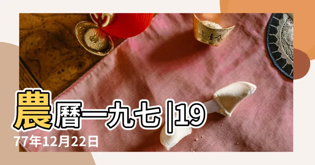 農曆一九七 |1977年12月22日陰曆多少號 |公曆1977年12月22日是農曆幾月幾號 |【1977年12月22日陰曆】