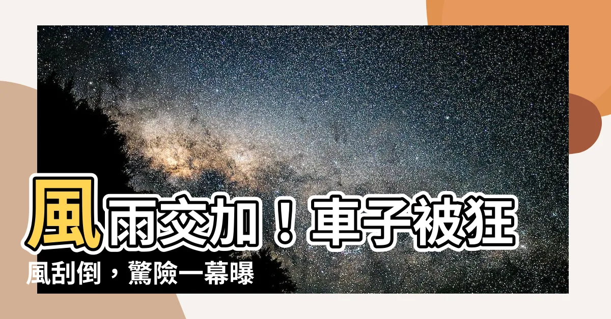 【車子被風吹倒】風雨交加！車子被狂風颳倒，驚險一幕曝光