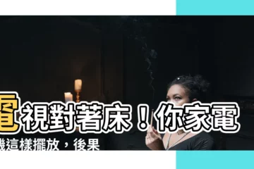 【電視對著牀】電視對著牀！你家電視機這樣擺放，後果不堪設想！