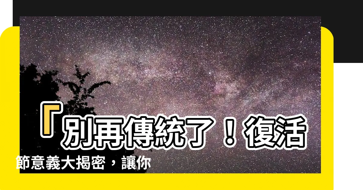 【復活節意義】「別再傳統了！復活節意義大揭密，讓你震撼得起雞皮疙瘩！」
