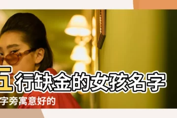 【帶金字旁名字大全女孩名字大全】五行缺金的女孩名字 |金字旁寓意好的女孩名 |好聽的帶金字旁的女孩名字大全 |