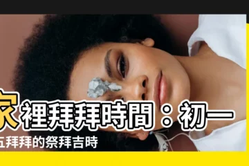 【家裡拜拜時間】家裡拜拜時間：初一十五拜拜的祭拜吉時和拜拜方法