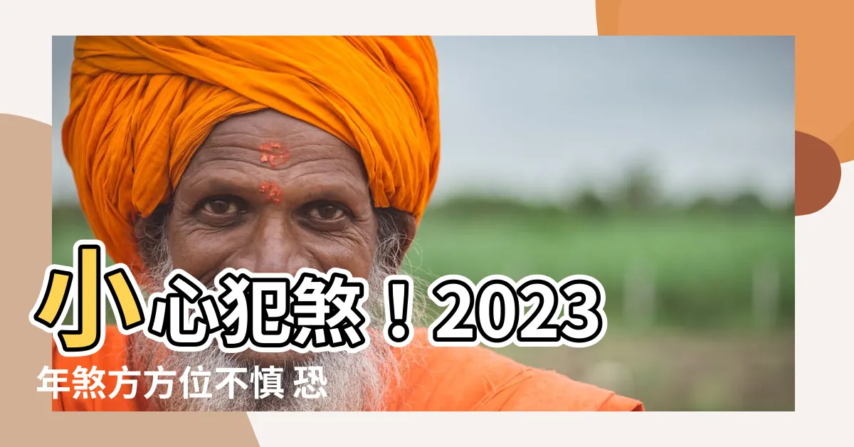 【2023年煞方】小心犯煞！2023年煞方方位不慎 恐影響運勢