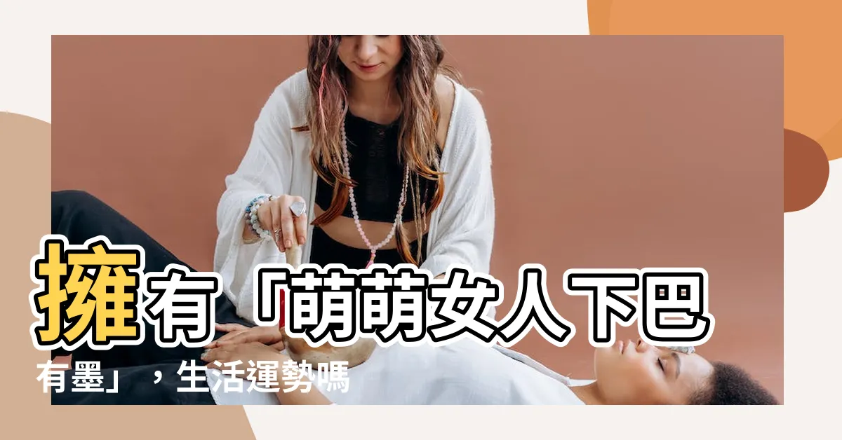 【女人下巴有墨】擁有「萌萌女人下巴有墨」，生活運勢嗎起色？