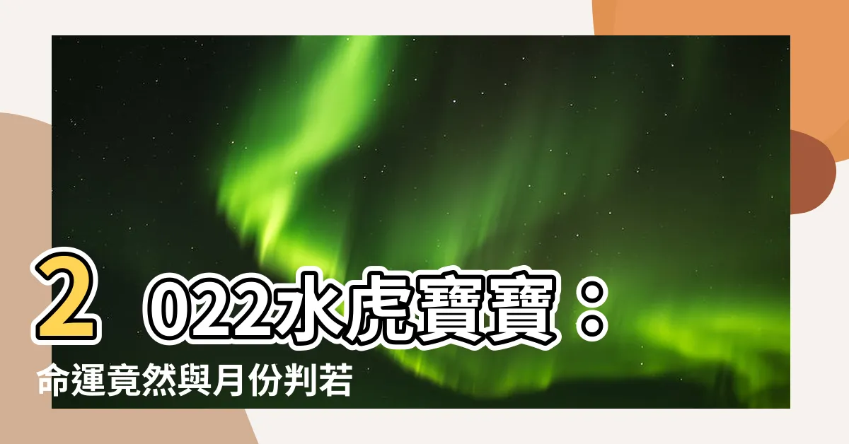 【2022水虎寶寶】2022水虎寶寶：命運竟然與月份判若兩人！驚人的運勢差異！
