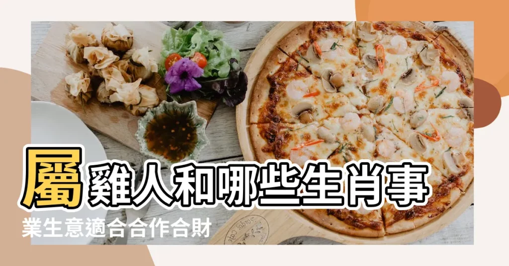 屬雞人和哪些生肖事業生意適合合作合財必富貴 |屬雞人的生意合作伙伴選擇 |屬雞的最佳合作伙伴 |【屬雞人的合作伙伴】