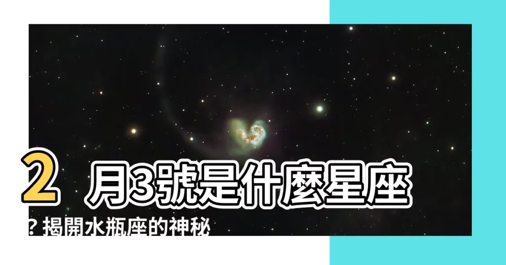【2月3號是什麼星座】2月3號是什麼星座？揭開水瓶座的神秘面紗