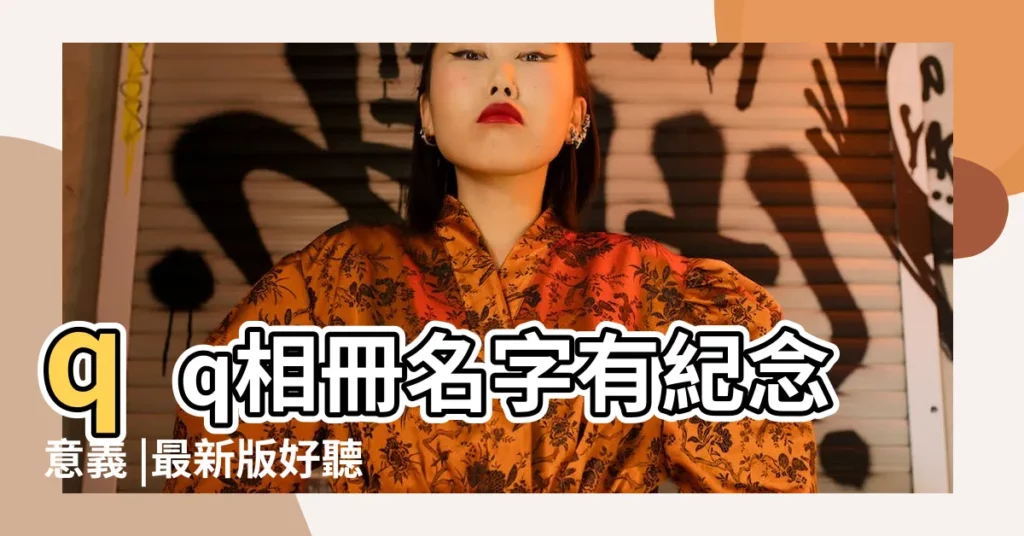 qq相冊名字有紀念意義 |最新版好聽唯美的QQ相冊名字大全 |qq相冊名稱大全 |【qq相冊寶寶名字大全】
