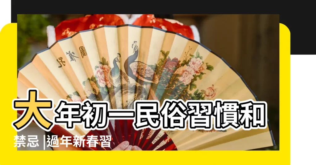 大年初一民俗習慣和禁忌 |過年新春習俗時程 |除夕初一到初五禁忌習俗一次看 |【大年初一應該幹什麼】