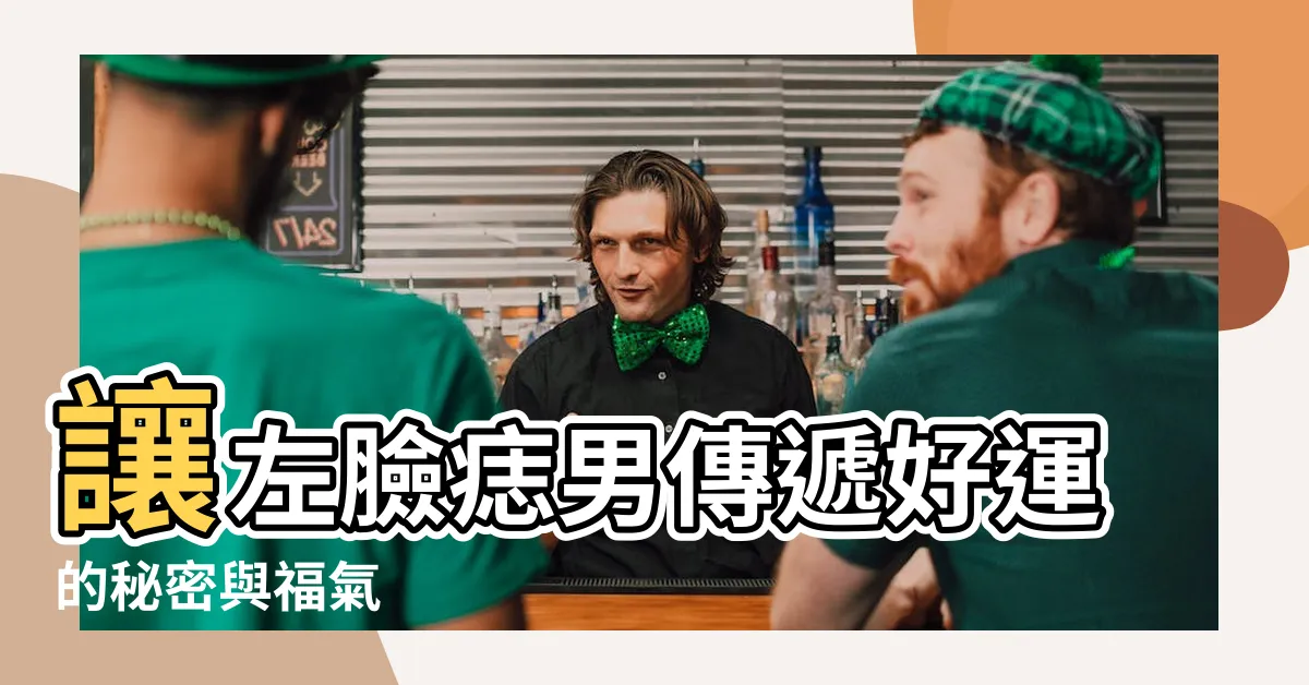 【左臉痣男】讓左臉痣男傳遞好運的秘密與福氣