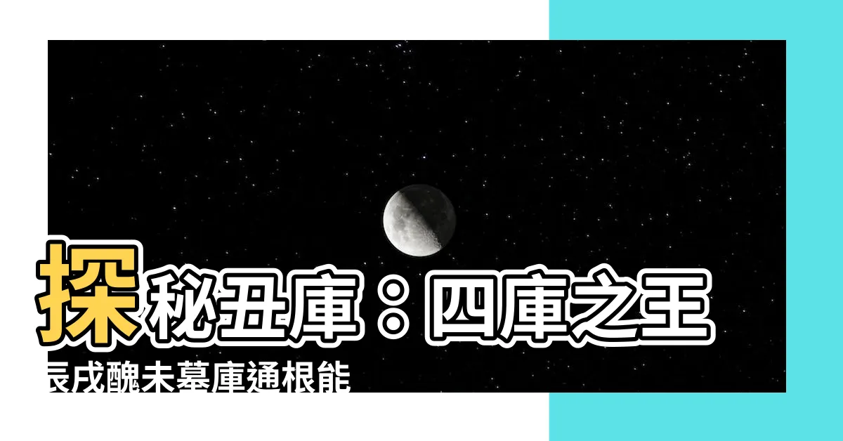 【醜庫】探秘醜庫：四庫之王辰戌醜未墓庫通根能量詳解
