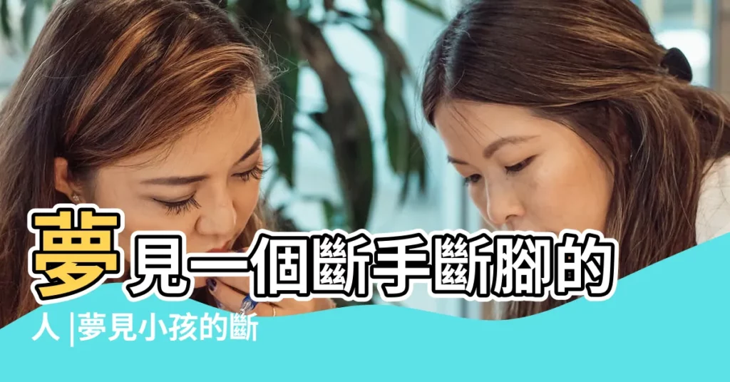 夢見一個斷手斷腳的人 |夢見小孩的斷手斷腳 |夢見兒子腿斷了 |【夢見手斷腳斷的小孩】