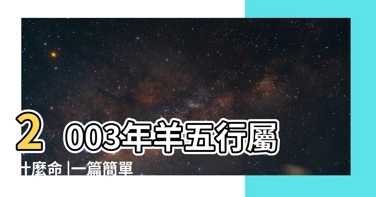 【2003五行】2003年羊五行屬什麼命 |一篇簡單教你測算命理玄機 |詳解屬羊人的性格和運勢 |