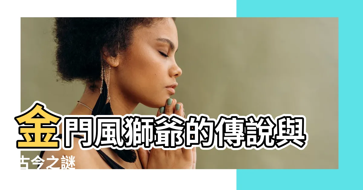 【金門風獅爺的由來】金門風獅爺的傳説與古今之謎