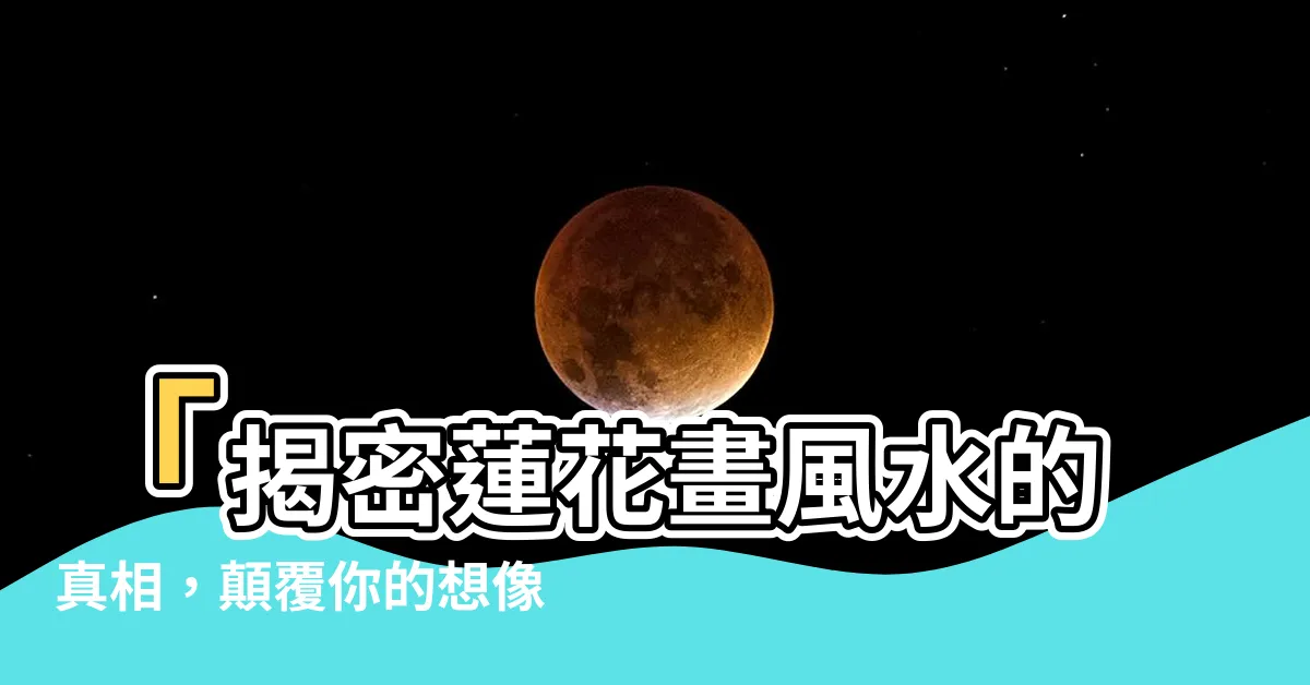 【蓮花畫風水】「揭密蓮花畫風水的真相，顛覆你的想像！」