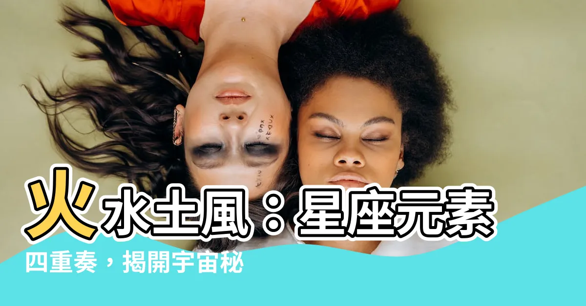 【火水土風】火水土風：星座元素四重奏，揭開宇宙秘密之門