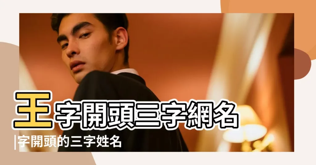 王字開頭三字網名 |字開頭的三字姓名有哪些 |3個字或者4個字的 |【王字開頭姓名三個字】