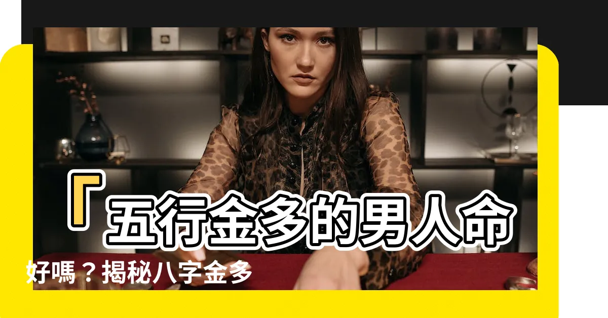 【五行金多】「五行金多的男人命好嗎？揭秘八字金多的人的特點和命運！」