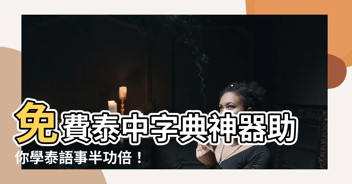 【泰中字典】免費泰中字典神器助你學泰語事半功倍！