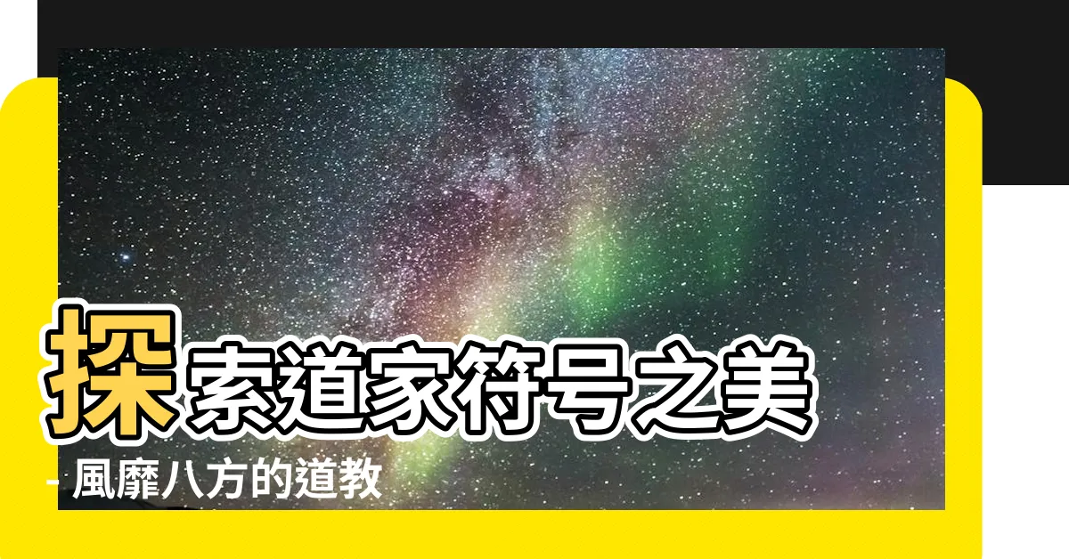 【道家符號】探索道家符號之美 - 風靡八方的道教視覺符號圖案大全