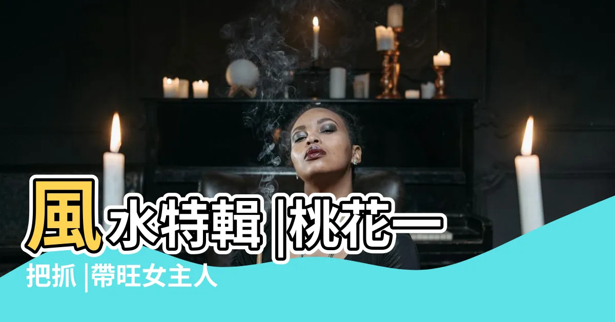 【旺女主人風水】風水特輯 |桃花一把抓 |帶旺女主人 |