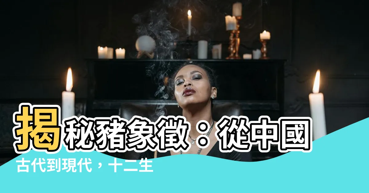 【豬象徵】揭秘豬象徵：從中國古代到現代，十二生肖豬的吉祥寓意