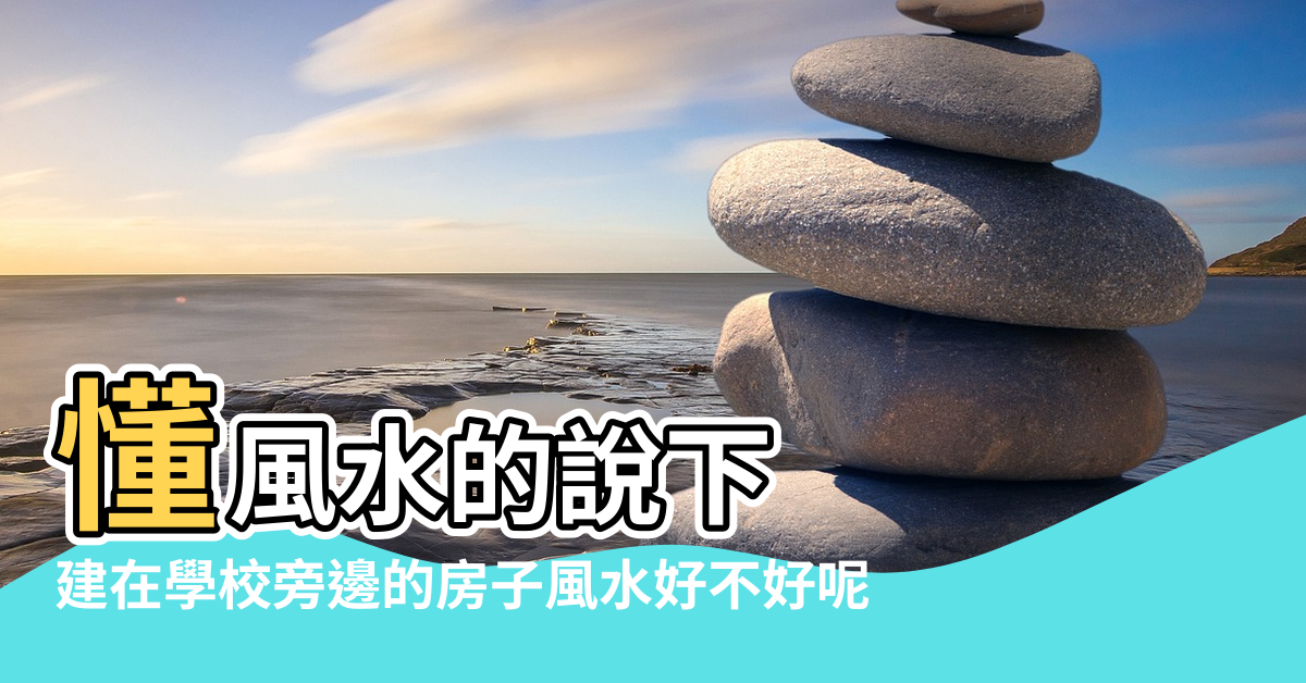 【風水學校在哪裡】懂風水的說下 |建在學校旁邊的房子風水好不好呢 |學校風水篇 |