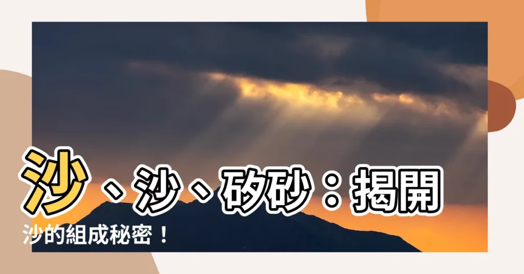 【砂 組成】沙、沙、矽砂：揭開沙的組成秘密！