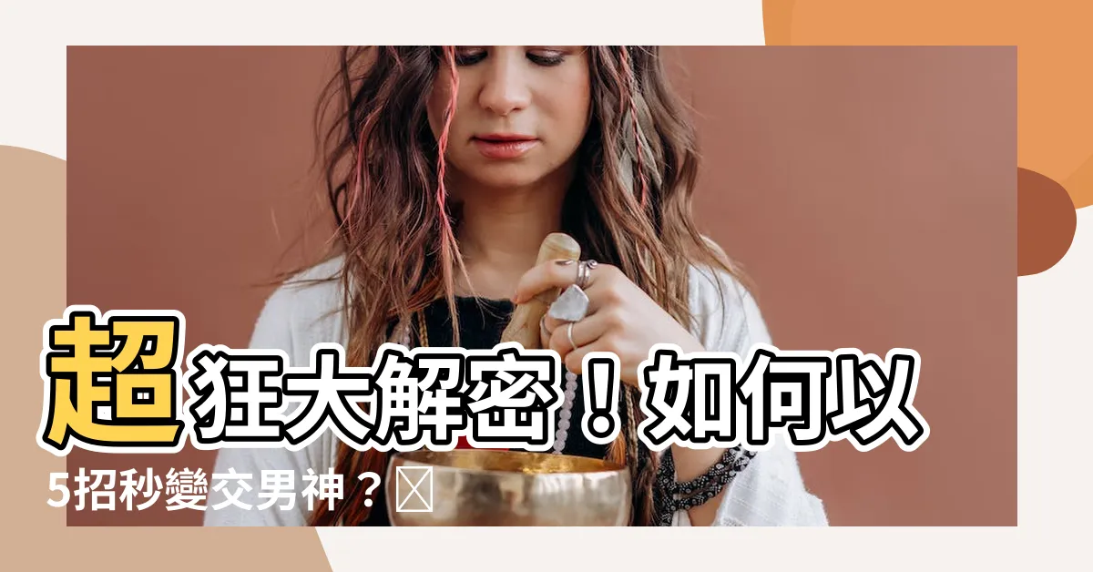 【如何交男朋友】超狂大解密！如何以5招秒變交男神？這招絕對讓你快速脱單！