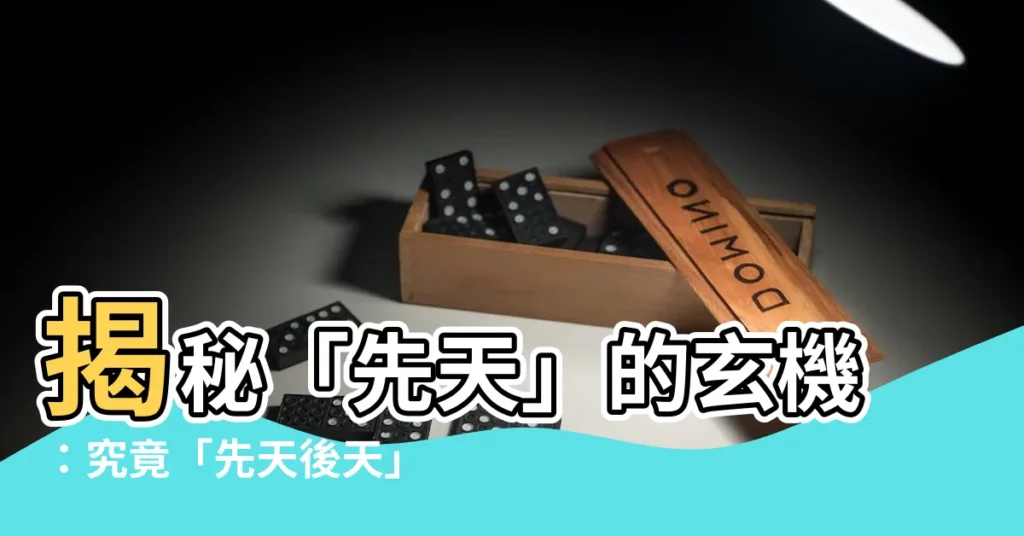 【先天意思】揭秘「先天」的玄機：究竟「先天後天」指的是什麼意思？