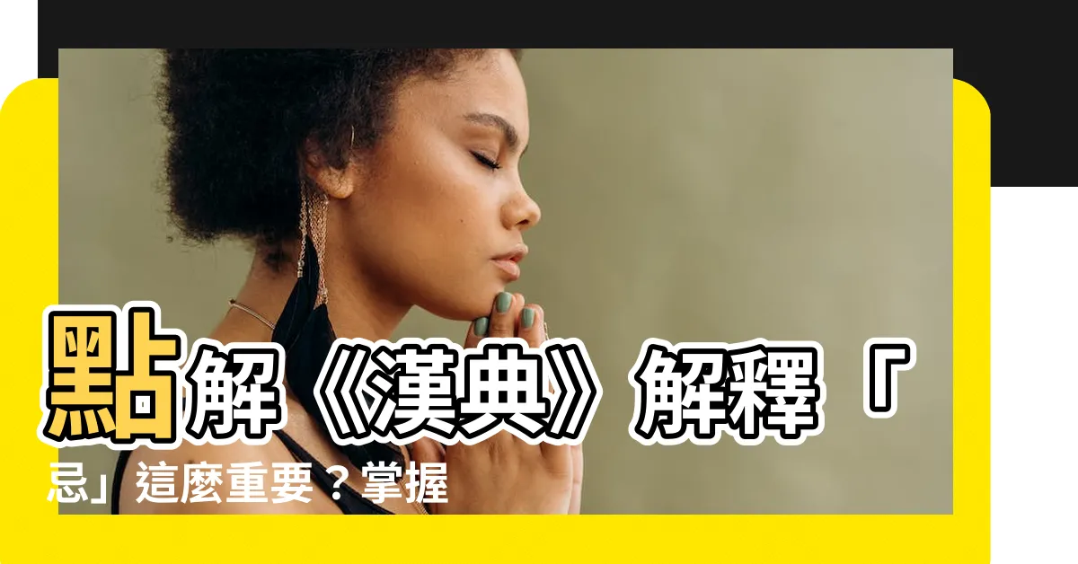 【忌意思】點解《漢典》解釋「忌」這麼重要？掌握基本意思，解開中文奧秘！