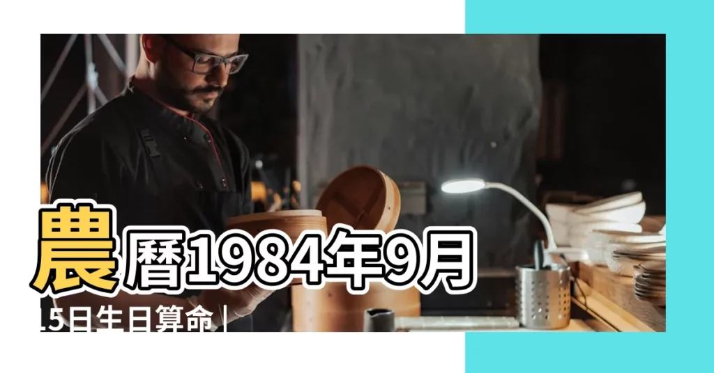 農曆1984年9月15日生日算命 |1984年9月15日出生時間看命運 |屬什麼生肖 |【1984年9月15日出生農曆日】