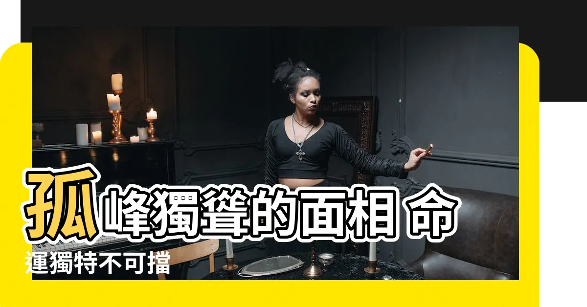 【孤峯獨聳】孤峯獨聳的面相 命運獨特不可擋