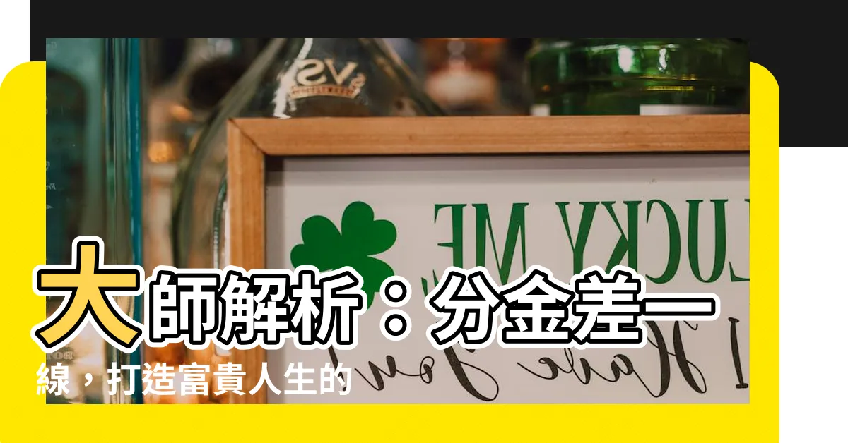 【分金差一線 富貴不相見】大師解析：分金差一線，打造富貴人生的風水秘訣