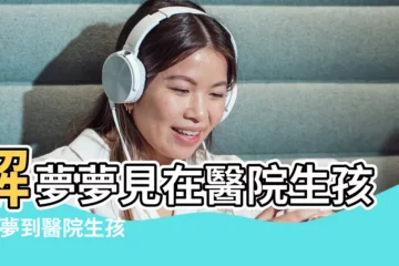 【夢見去醫院生孩子】解夢夢見在醫院生孩子 |夢到醫院生孩子是什麼意思 |夢見自己在醫院生孩子 |
