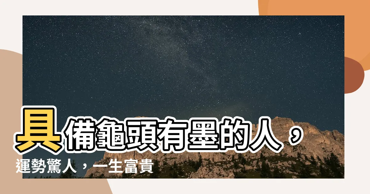 【龜頭有墨】具備龜頭有墨的人，運勢驚人，一生富貴不憂！
