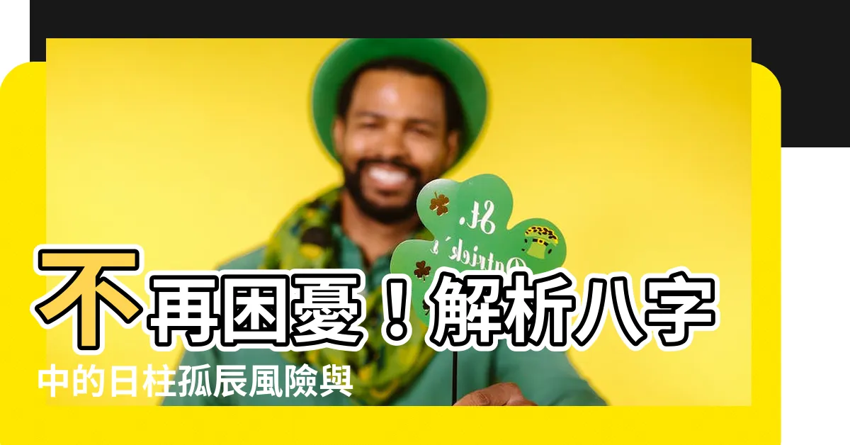 【日柱孤辰】不再困憂！解析八字中的日柱孤辰風險與婚姻影響