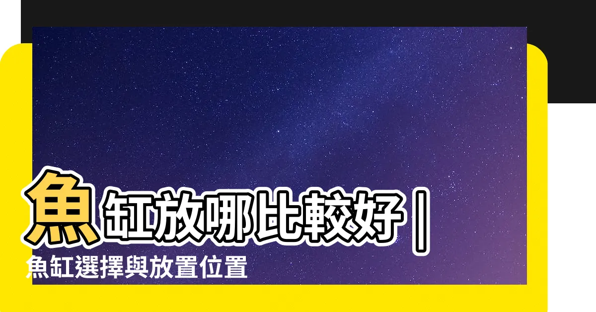 【魚缸擺放禁忌】魚缸放哪比較好 |魚缸選擇與放置位置指南 |風水擺放魚 |
