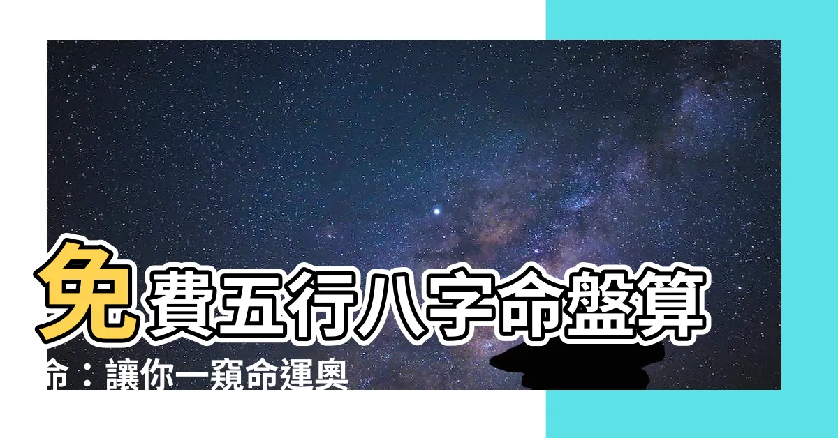 【五行八字命盤】免費五行八字命盤算命：讓你一窺命運奧秘！