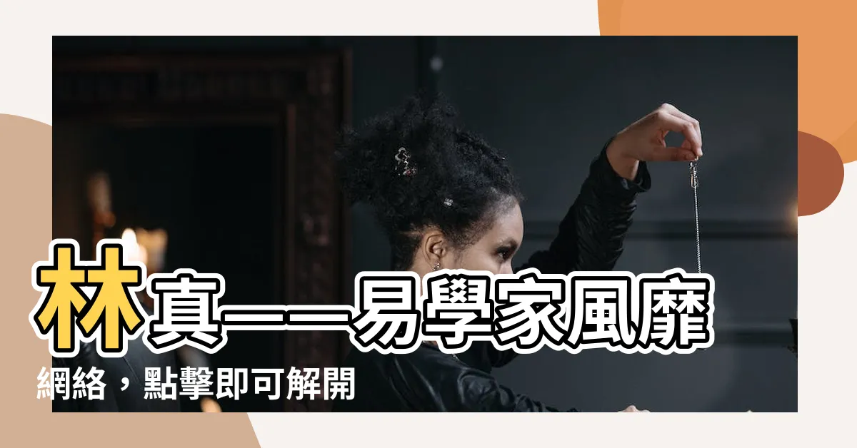 【林真】林真——易學家風靡網絡，點擊即可解開你的未來之謎！