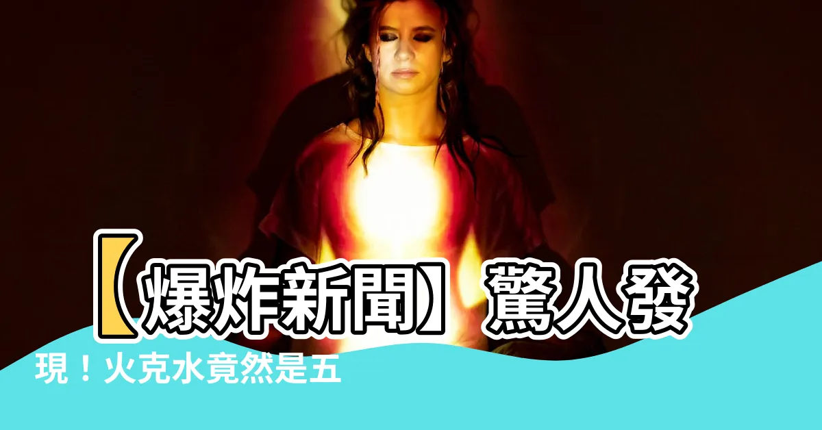 【火克水】【爆炸新聞】驚人發現！火克水竟然是五行相剋中最強大的組合！
